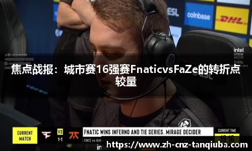 焦点战报：城市赛16强赛FnaticvsFaZe的转折点较量